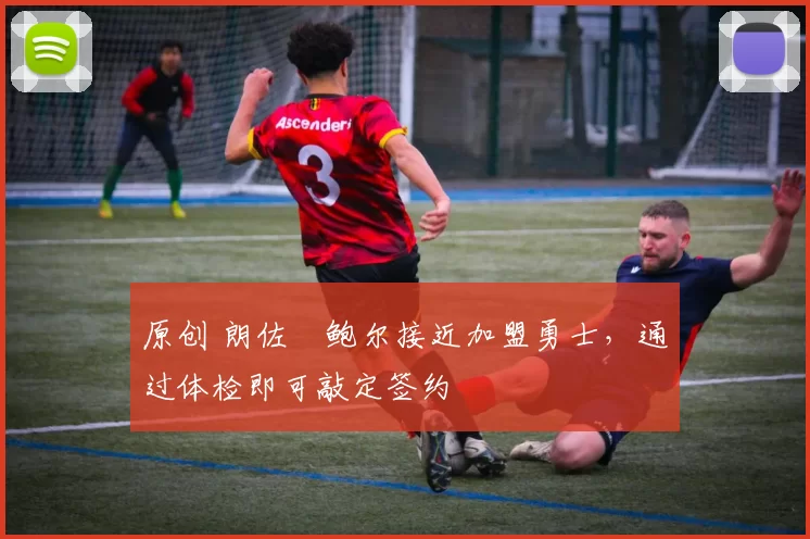 原创 朗佐・鲍尔接近加盟勇士，通过体检即可敲定签约