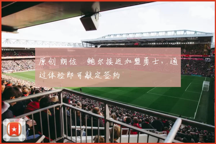 原创 朗佐・鲍尔接近加盟勇士，通过体检即可敲定签约