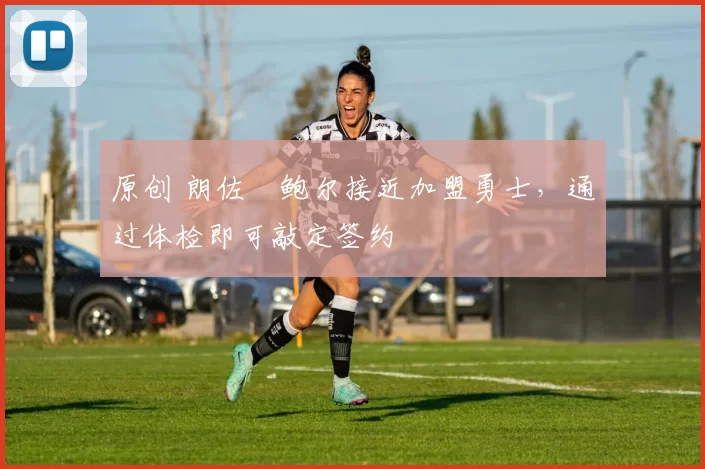 原创 朗佐・鲍尔接近加盟勇士，通过体检即可敲定签约