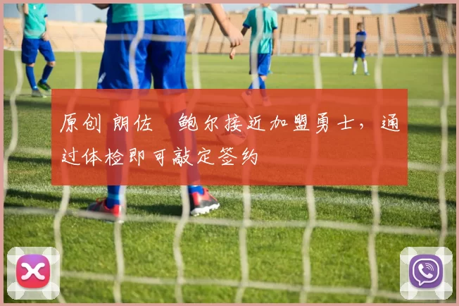 原创 朗佐・鲍尔接近加盟勇士，通过体检即可敲定签约