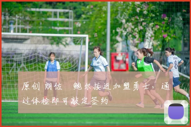 原创 朗佐・鲍尔接近加盟勇士，通过体检即可敲定签约