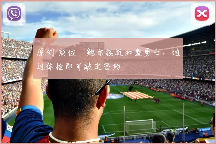 原创 朗佐・鲍尔接近加盟勇士，通过体检即可敲定签约