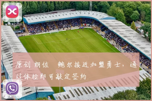 原创 朗佐・鲍尔接近加盟勇士，通过体检即可敲定签约