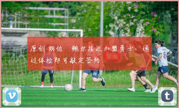 原创 朗佐・鲍尔接近加盟勇士，通过体检即可敲定签约