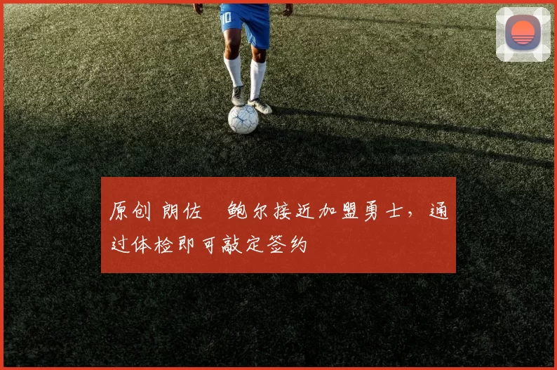 原创 朗佐・鲍尔接近加盟勇士，通过体检即可敲定签约