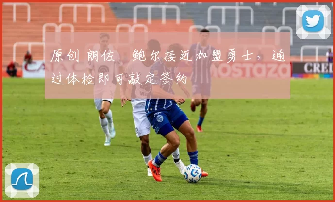 原创 朗佐・鲍尔接近加盟勇士，通过体检即可敲定签约