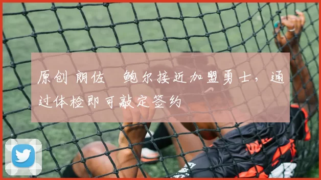 原创 朗佐・鲍尔接近加盟勇士，通过体检即可敲定签约