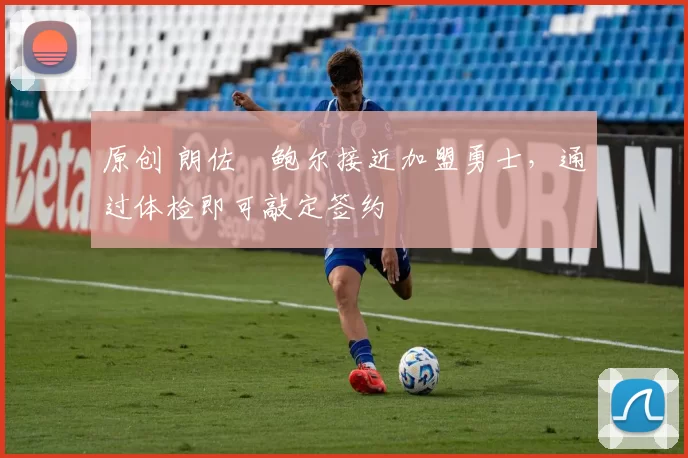 原创 朗佐・鲍尔接近加盟勇士，通过体检即可敲定签约