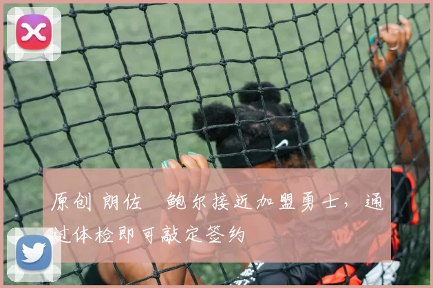 原创 朗佐・鲍尔接近加盟勇士，通过体检即可敲定签约