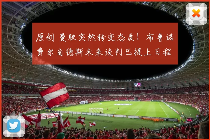 原创 曼联突然转变态度！布鲁诺・费尔南德斯未来谈判已提上日程