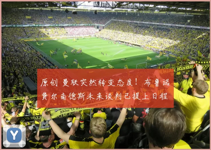 原创 曼联突然转变态度！布鲁诺・费尔南德斯未来谈判已提上日程