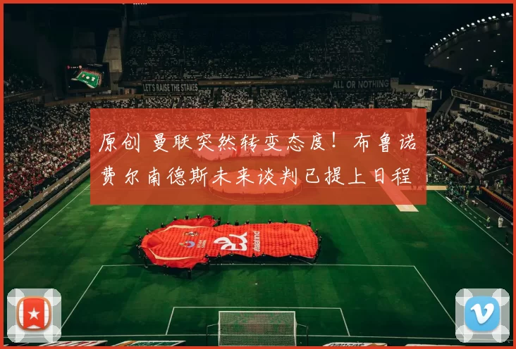 原创 曼联突然转变态度！布鲁诺・费尔南德斯未来谈判已提上日程