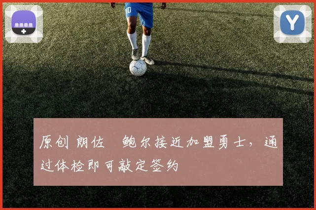 原创 朗佐・鲍尔接近加盟勇士，通过体检即可敲定签约