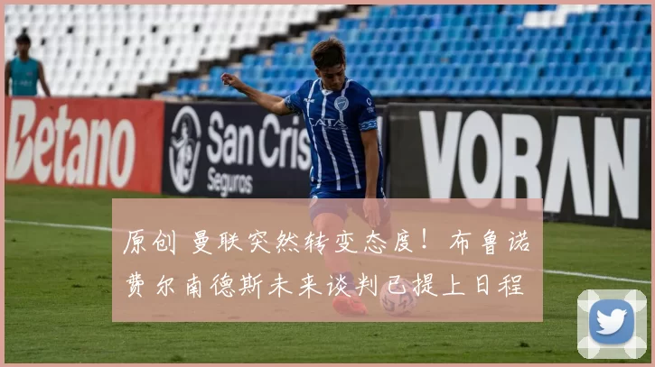 原创 曼联突然转变态度！布鲁诺・费尔南德斯未来谈判已提上日程