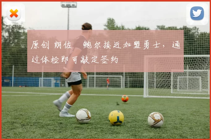 原创 朗佐・鲍尔接近加盟勇士，通过体检即可敲定签约