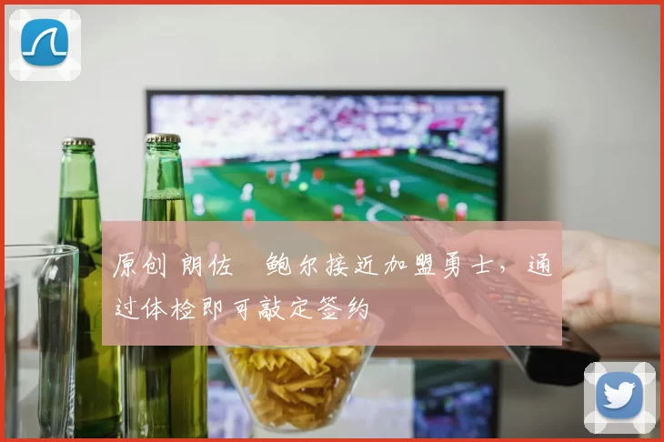 原创 朗佐・鲍尔接近加盟勇士，通过体检即可敲定签约