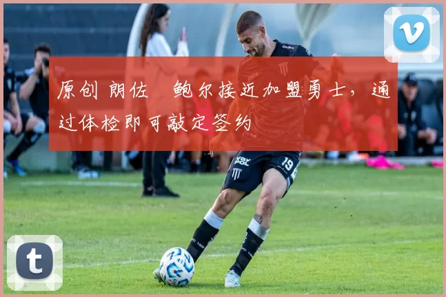 原创 朗佐・鲍尔接近加盟勇士，通过体检即可敲定签约