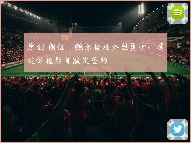 原创 朗佐・鲍尔接近加盟勇士，通过体检即可敲定签约