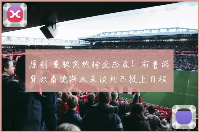 原创 曼联突然转变态度！布鲁诺・费尔南德斯未来谈判已提上日程