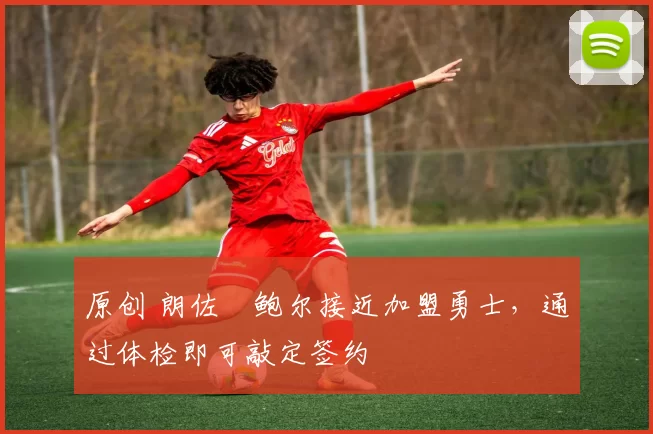 原创 朗佐・鲍尔接近加盟勇士，通过体检即可敲定签约