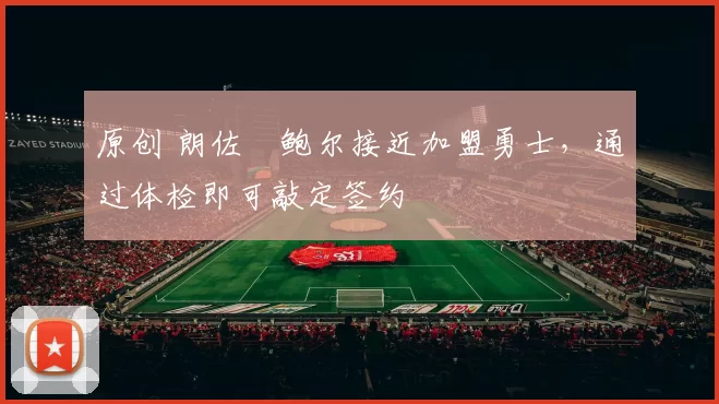 原创 朗佐・鲍尔接近加盟勇士，通过体检即可敲定签约