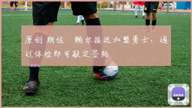 原创 朗佐・鲍尔接近加盟勇士，通过体检即可敲定签约