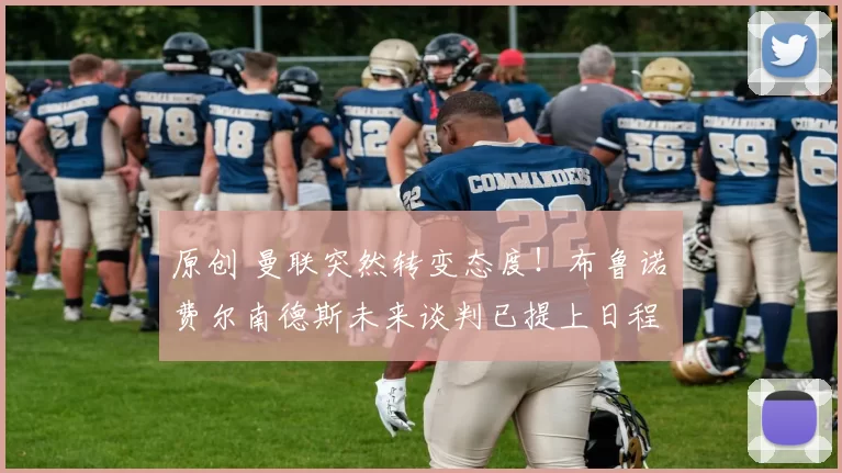 原创 曼联突然转变态度！布鲁诺・费尔南德斯未来谈判已提上日程