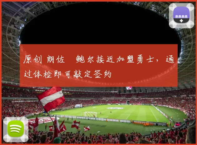 原创 朗佐・鲍尔接近加盟勇士，通过体检即可敲定签约