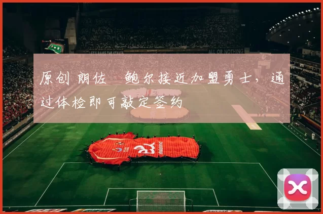 原创 朗佐・鲍尔接近加盟勇士，通过体检即可敲定签约