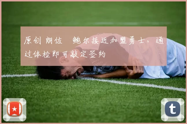 原创 朗佐・鲍尔接近加盟勇士，通过体检即可敲定签约