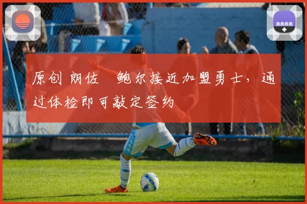 原创 朗佐・鲍尔接近加盟勇士，通过体检即可敲定签约