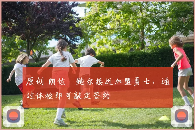 原创 朗佐・鲍尔接近加盟勇士，通过体检即可敲定签约