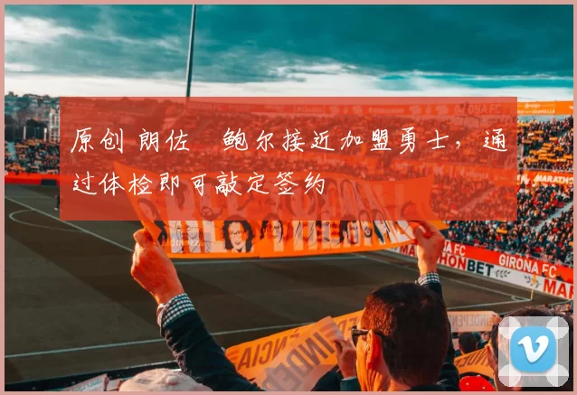 原创 朗佐・鲍尔接近加盟勇士，通过体检即可敲定签约