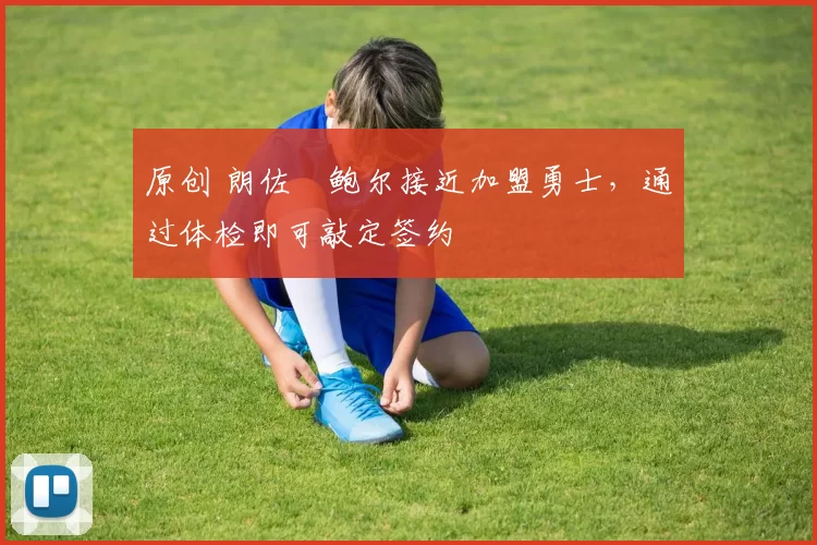 原创 朗佐・鲍尔接近加盟勇士，通过体检即可敲定签约