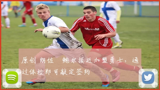 原创 朗佐・鲍尔接近加盟勇士，通过体检即可敲定签约