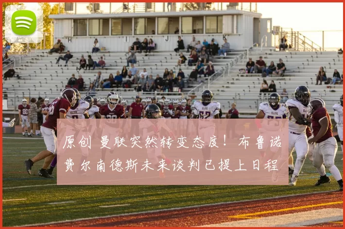 原创 曼联突然转变态度！布鲁诺・费尔南德斯未来谈判已提上日程