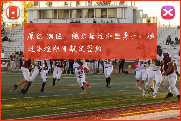 原创 朗佐・鲍尔接近加盟勇士，通过体检即可敲定签约