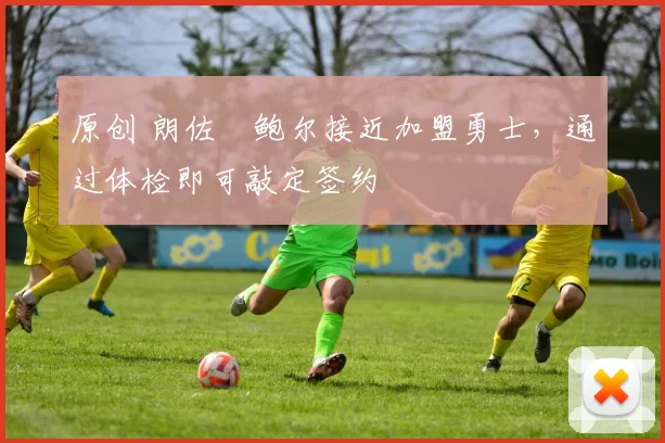 原创 朗佐・鲍尔接近加盟勇士，通过体检即可敲定签约