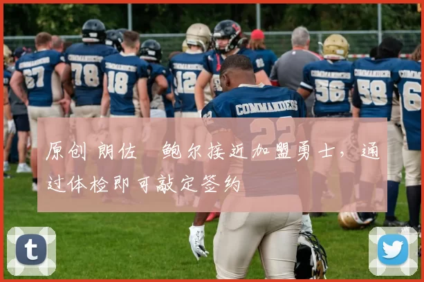 原创 朗佐・鲍尔接近加盟勇士，通过体检即可敲定签约