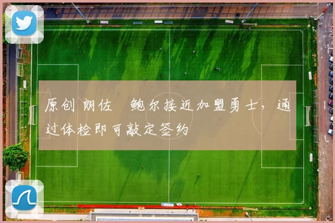 原创 朗佐・鲍尔接近加盟勇士，通过体检即可敲定签约