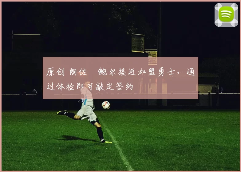 原创 朗佐・鲍尔接近加盟勇士，通过体检即可敲定签约