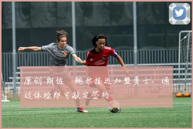 原创 朗佐・鲍尔接近加盟勇士，通过体检即可敲定签约