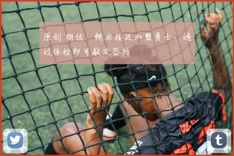 原创 朗佐・鲍尔接近加盟勇士，通过体检即可敲定签约