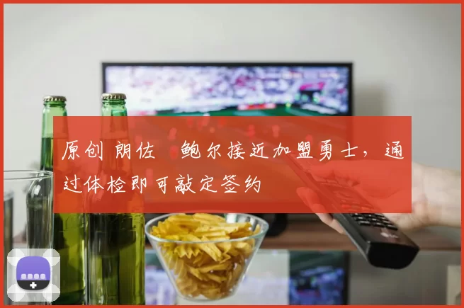 原创 朗佐・鲍尔接近加盟勇士，通过体检即可敲定签约