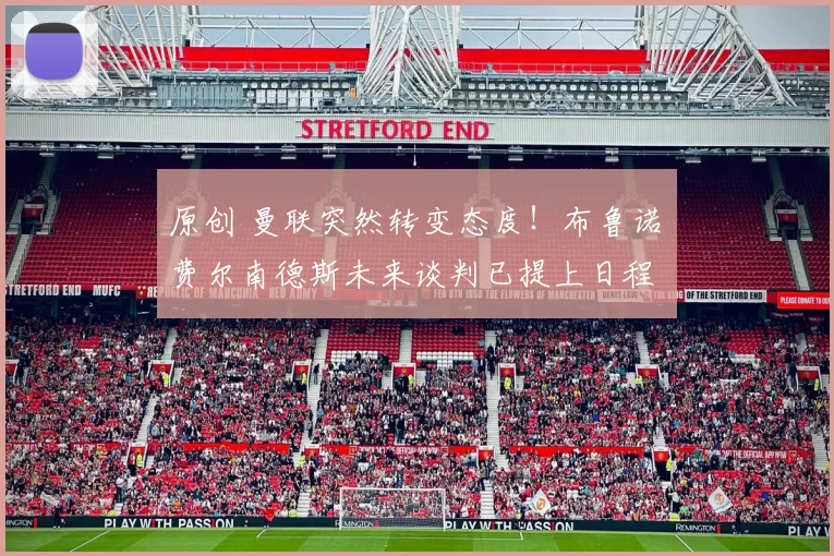 原创 曼联突然转变态度！布鲁诺・费尔南德斯未来谈判已提上日程