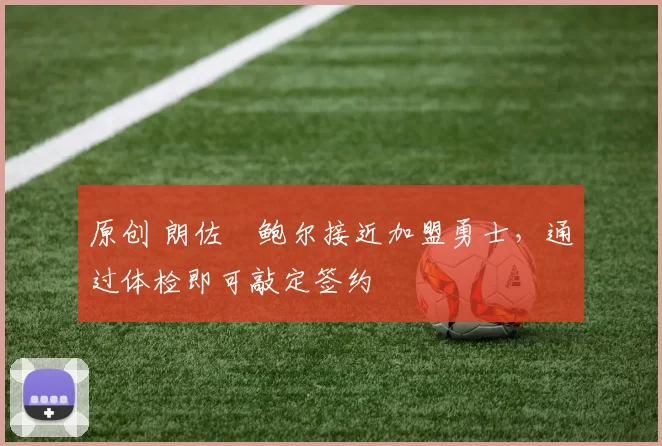 原创 朗佐・鲍尔接近加盟勇士，通过体检即可敲定签约