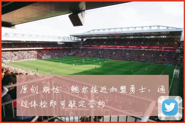 原创 朗佐・鲍尔接近加盟勇士，通过体检即可敲定签约