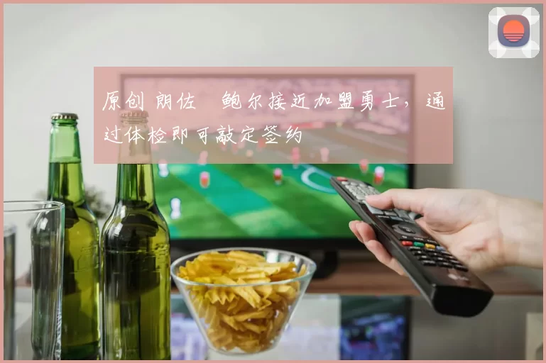 原创 朗佐・鲍尔接近加盟勇士，通过体检即可敲定签约