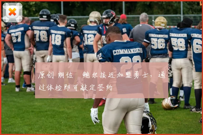 原创 朗佐・鲍尔接近加盟勇士，通过体检即可敲定签约