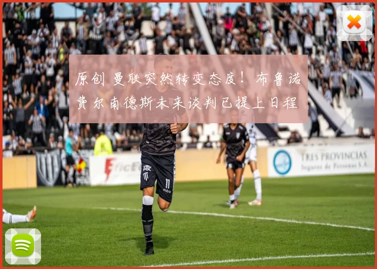 原创 曼联突然转变态度！布鲁诺・费尔南德斯未来谈判已提上日程